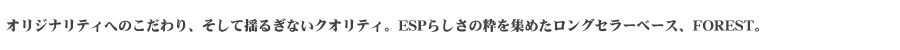 オリジナリティへのこだわり、そして揺るぎないクオリティ。ESPらしさの粋を集めたロングセラーベース、FOREST。